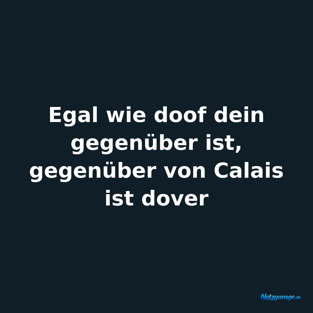 Egal wie doof dein gegenüber ist, gegenüber von Calais ist dover