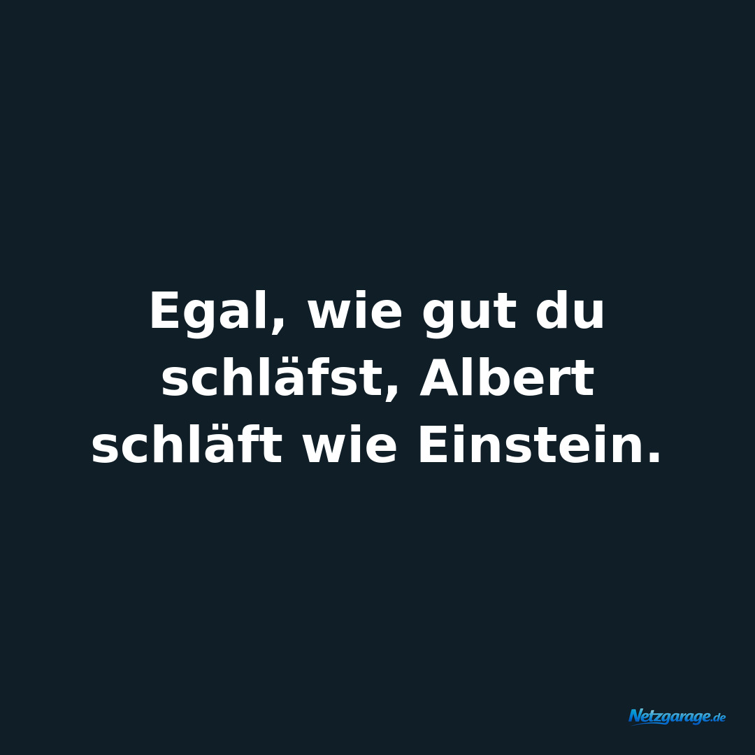 Egal, wie gut du schläfst, Albert schläft wie Einstein.
