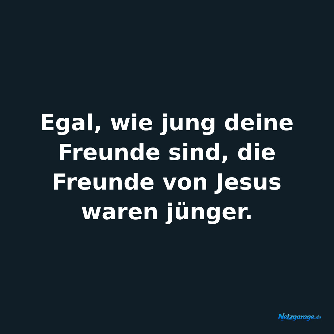 Egal, wie jung deine Freunde sind, die Freunde von Jesus waren jünger.