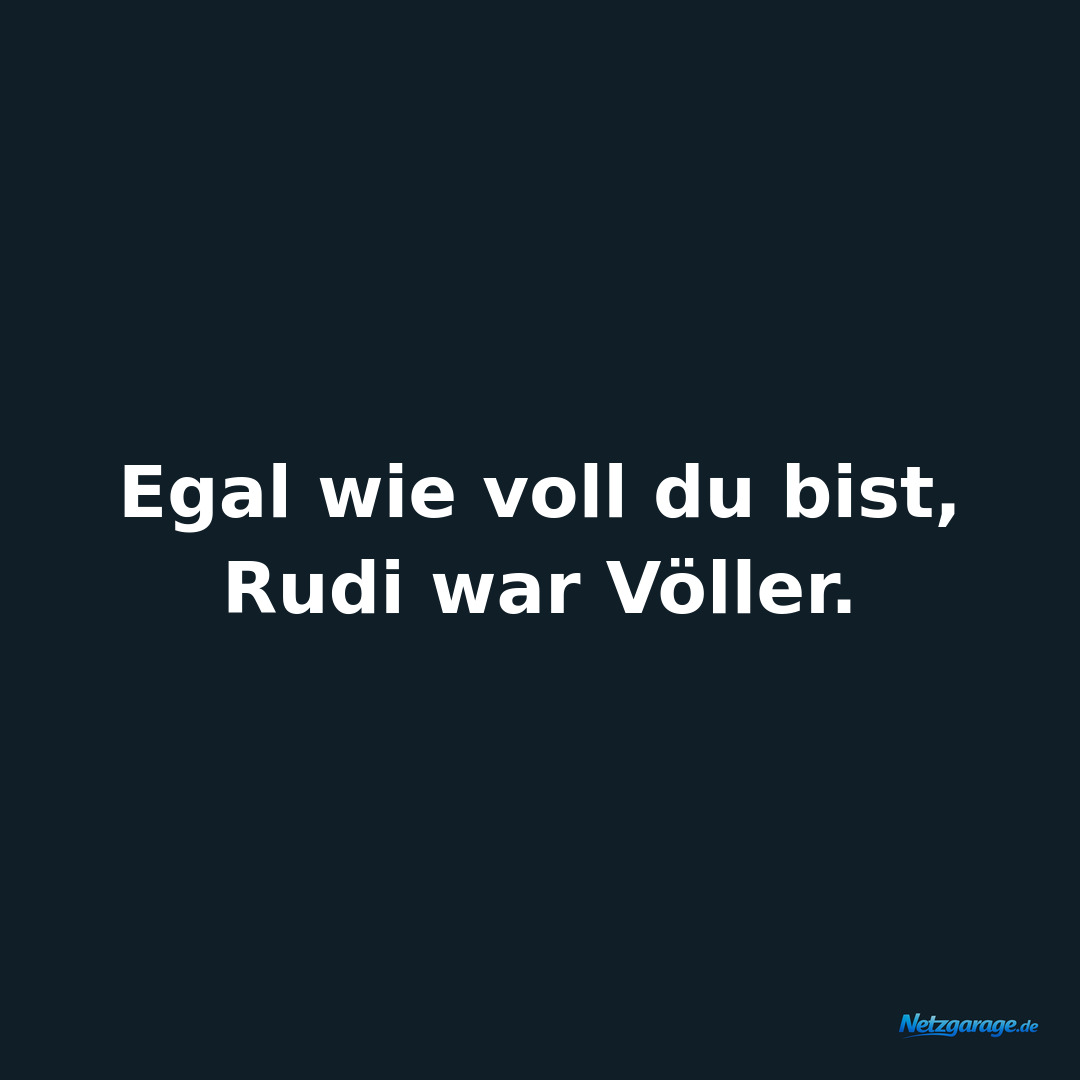 Egal wie voll du bist, Rudi war Völler.