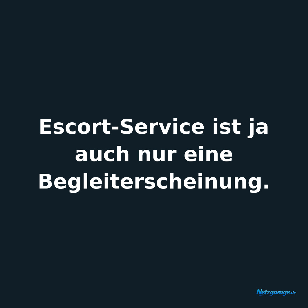 Escort-Service ist ja auch nur eine Begleiterscheinung.