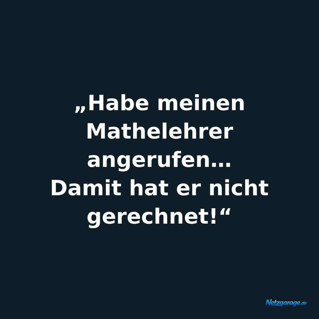 „Habe meinen Mathelehrer angerufen… 
Damit hat er nicht gerechnet!“