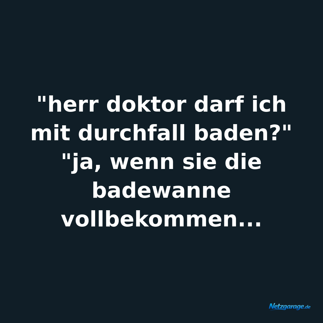 "herr doktor darf ich mit durchfall baden?" "ja, wenn sie die badewanne vollbeko