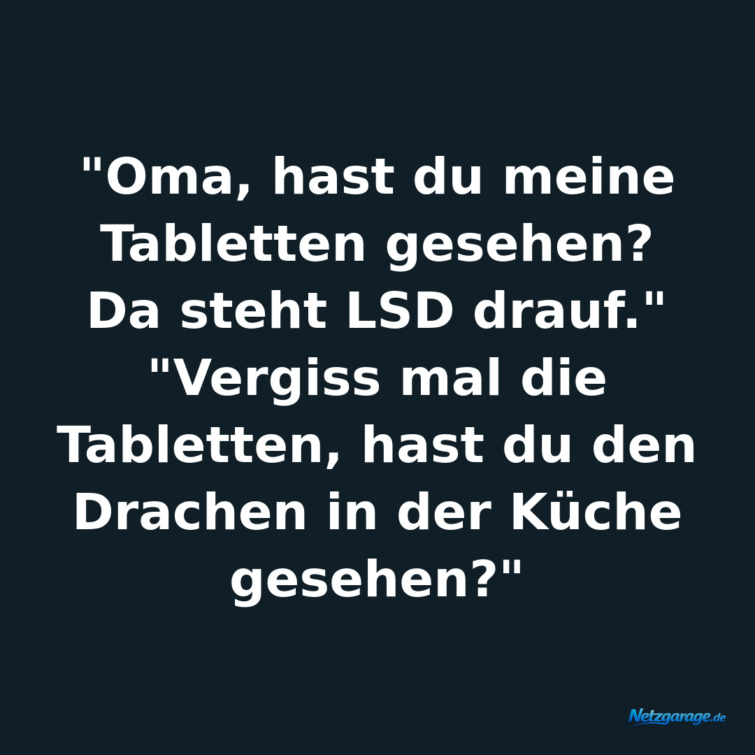 "Oma, hast du meine Tabletten gesehen? Da steht LSD drauf." 
"Vergiss mal die T