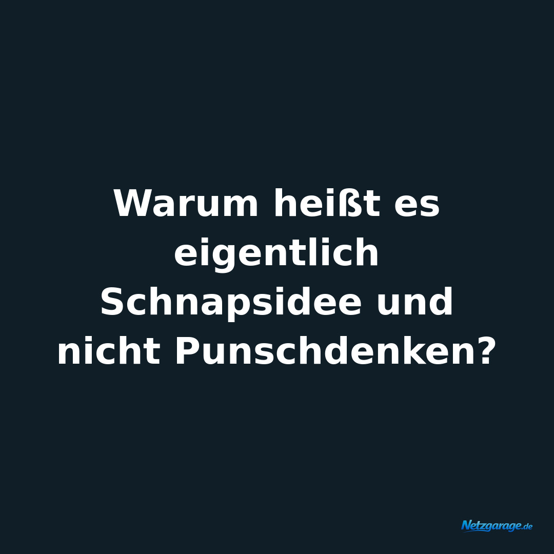 Warum heißt es eigentlich Schnapsidee und nicht Punschdenken?
