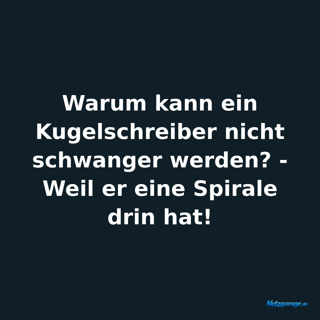 Warum kann ein Kugelschreiber nicht schwanger werden? - Weil er eine Spirale dri