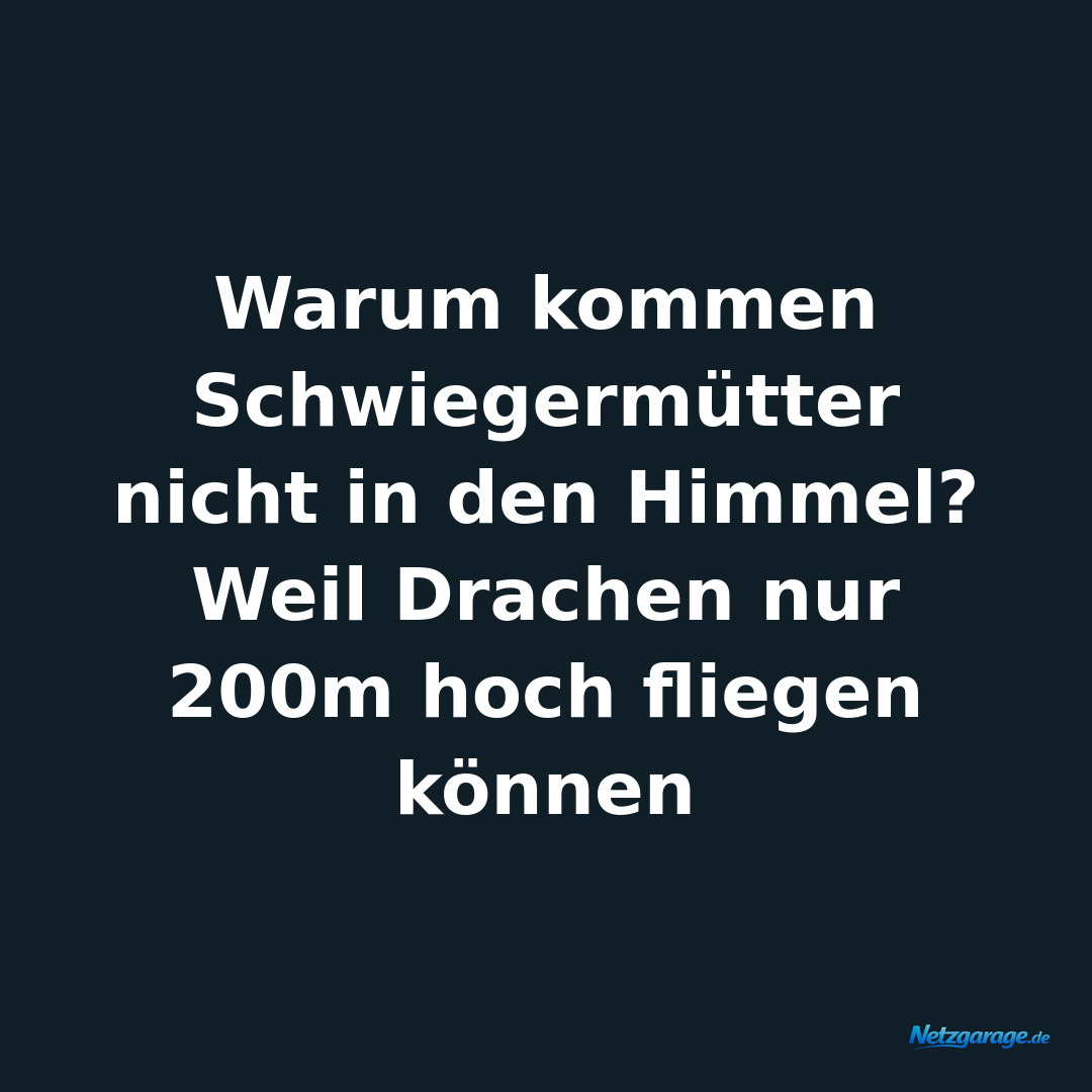 Warum kommen Schwiegermütter nicht in den Himmel? 
Weil Drachen nur 200m hoch fl