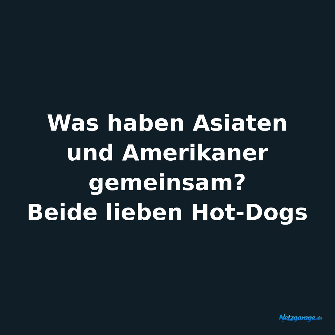 Was haben Asiaten und Amerikaner gemeinsam? 
Beide lieben Hot-Dogs