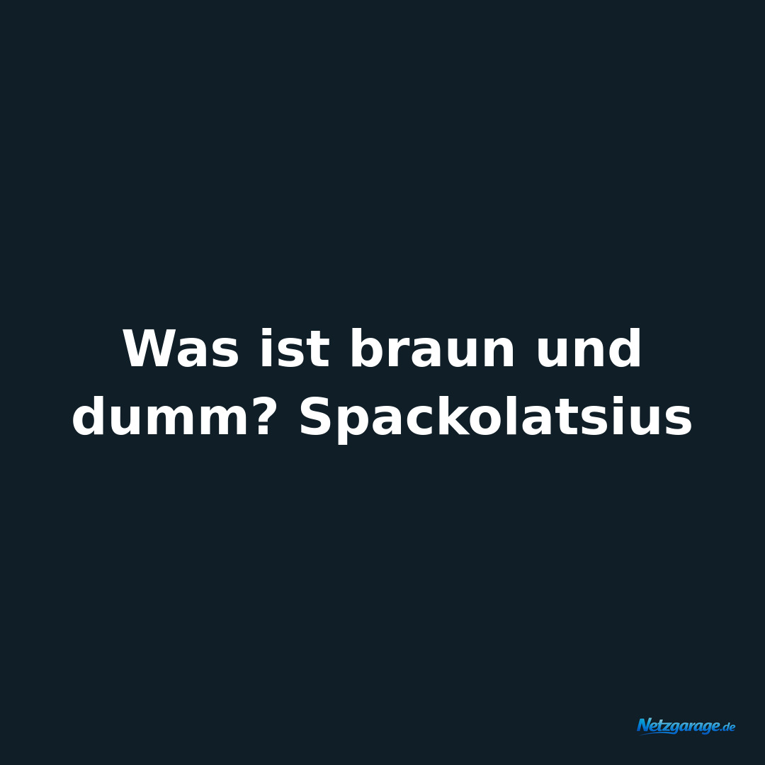 Was ist braun und dumm? Spackolatsius