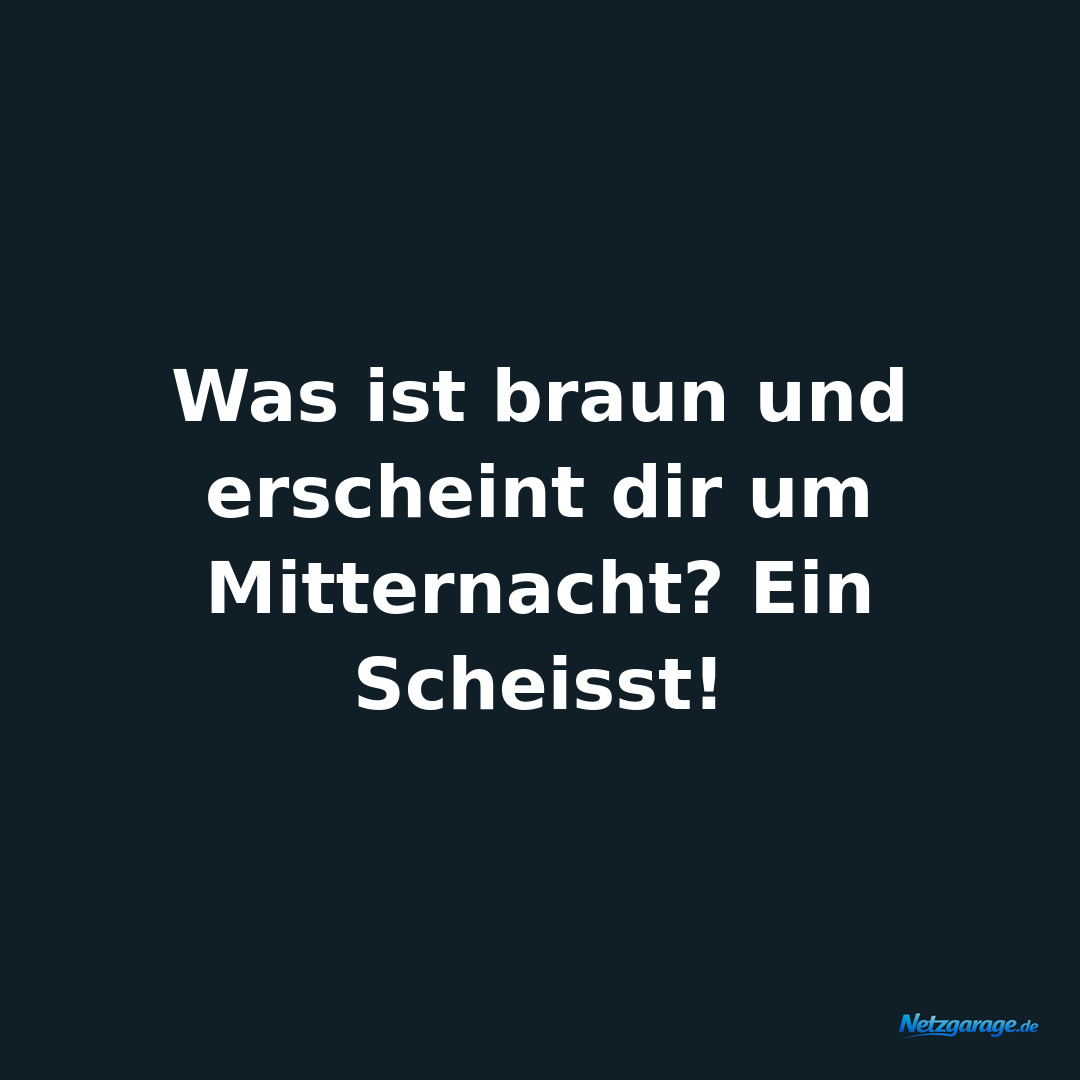 Was ist braun und erscheint dir um Mitternacht? Ein Scheisst!