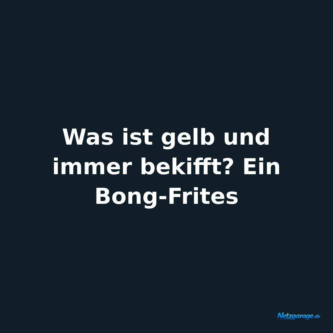 Was ist gelb und immer bekifft? Ein Bong-Frites