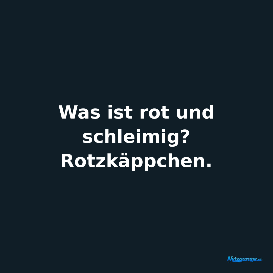 Was ist rot und schleimig? Rotzkäppchen.