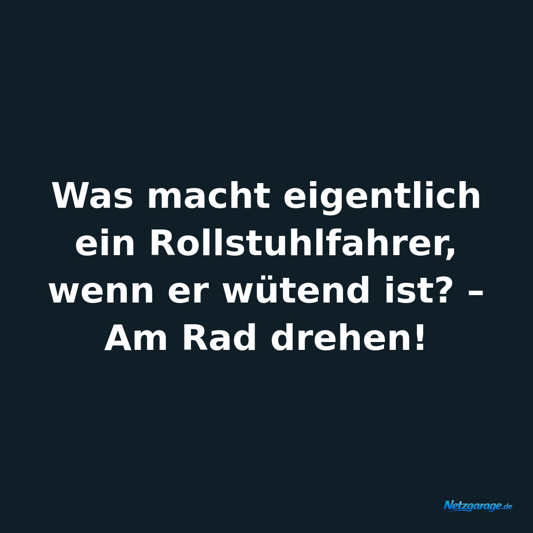 Was macht eigentlich ein Rollstuhlfahrer, wenn er wütend ist? – Am Rad drehen!