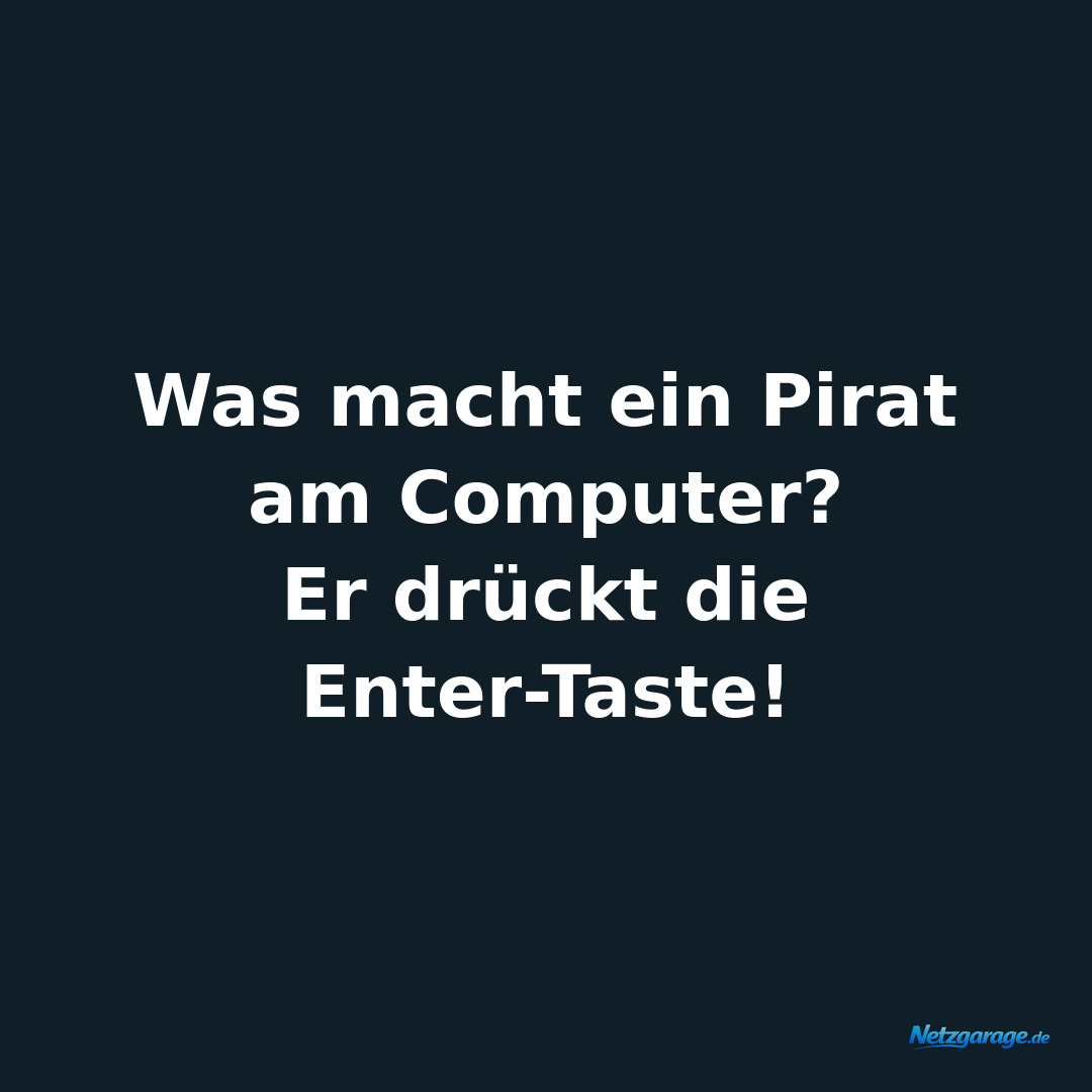 Was macht ein Pirat am Computer?
Er drückt die Enter-Taste!