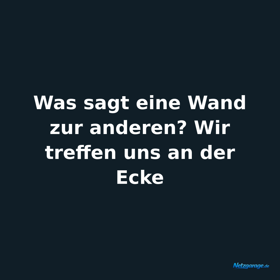 Was sagt eine Wand zur anderen? Wir treffen uns an der Ecke