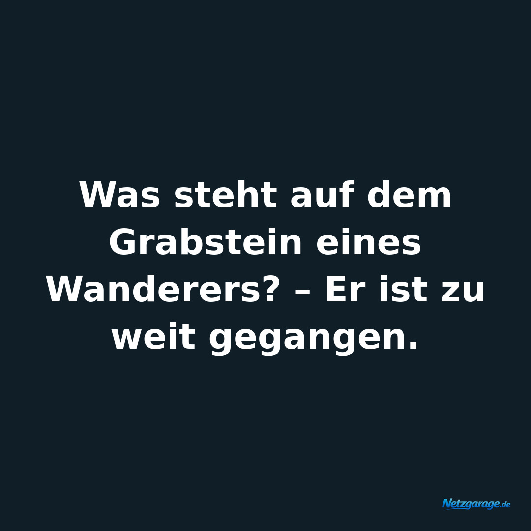 Was steht auf dem Grabstein eines Wanderers? – Er ist zu weit gegangen.