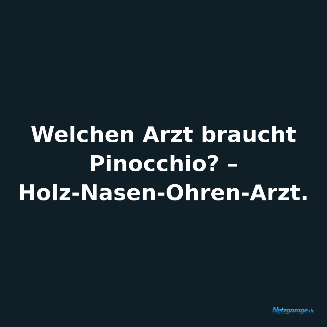 Welchen Arzt braucht Pinocchio?  – Holz-Nasen-Ohren-Arzt.