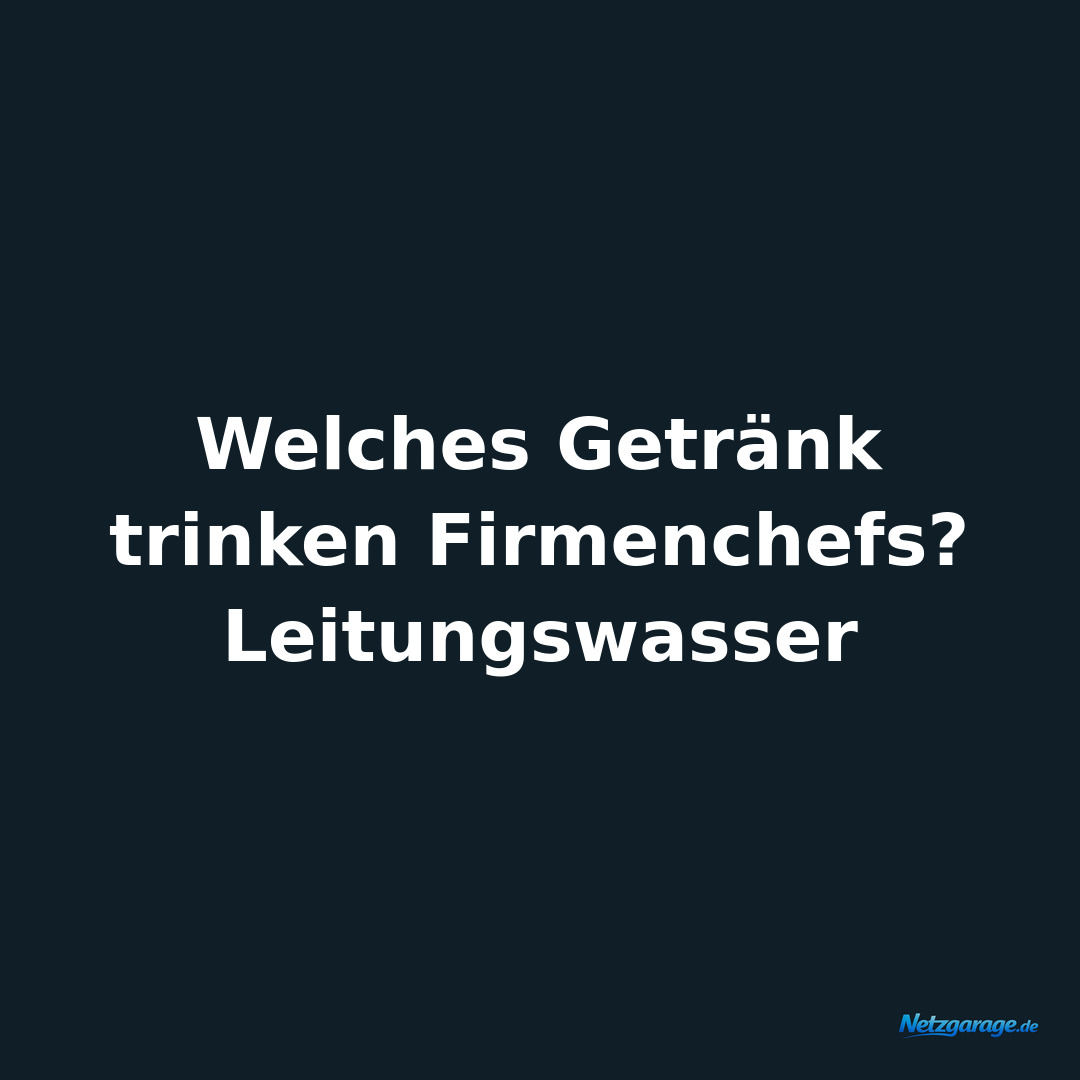 Welches Getränk trinken Firmenchefs?
Leitungswasser