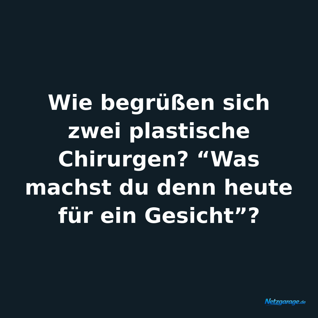 Wie begrüßen sich zwei plastische Chirurgen? “Was machst du denn heute für ein G