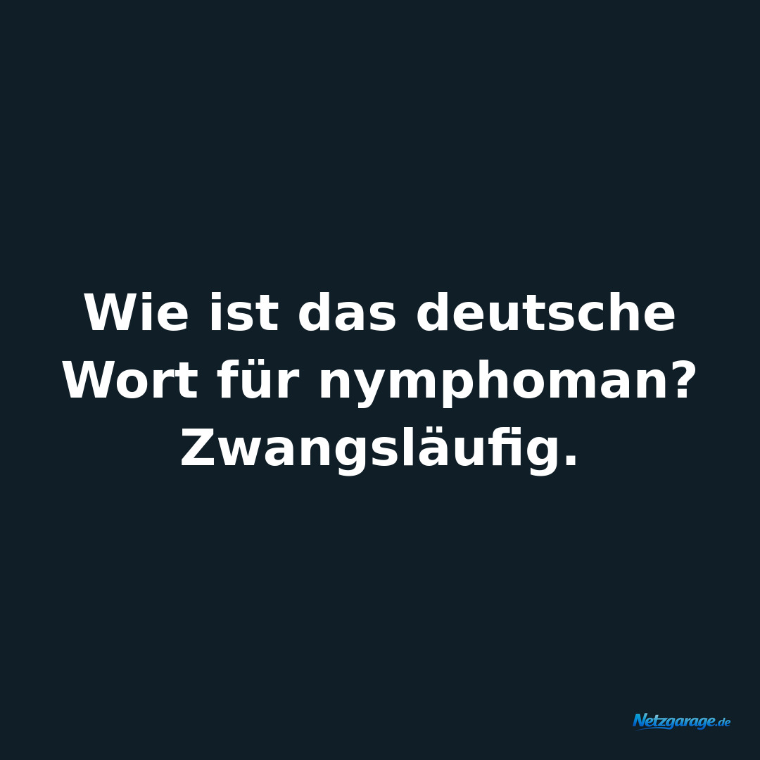 Wie ist das deutsche Wort für nymphoman? Zwangsläufig.