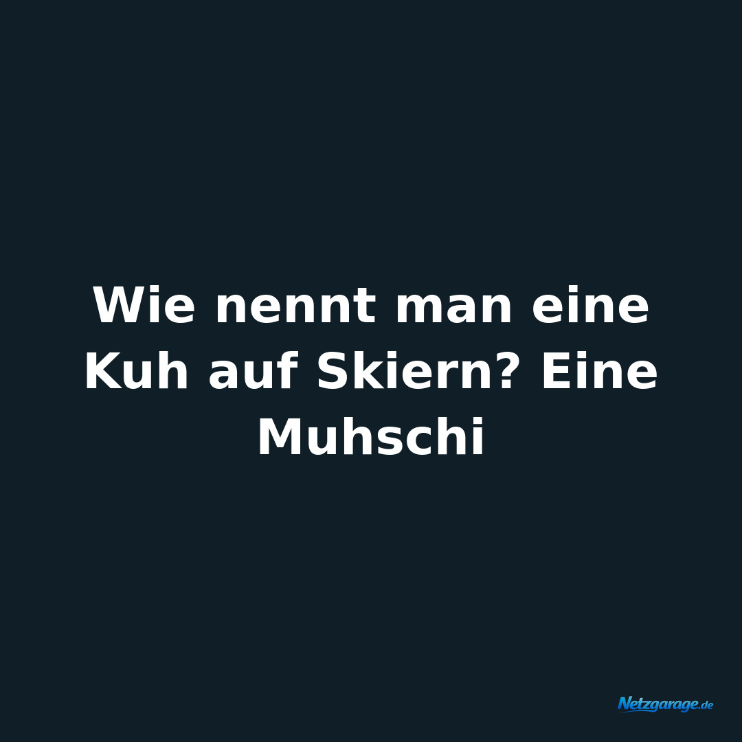 Wie nennt man eine Kuh auf Skiern? Eine Muhschi