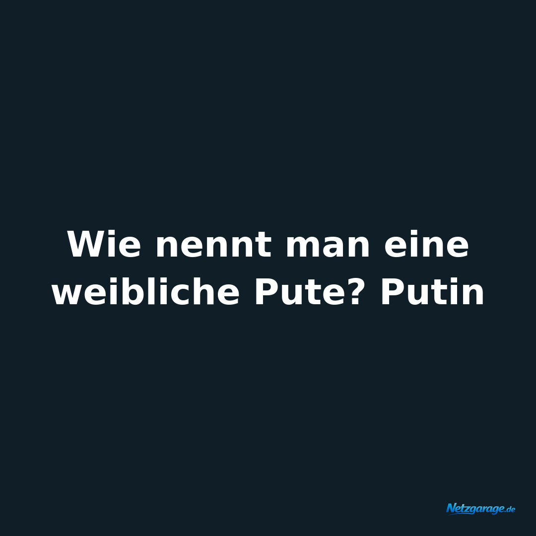 Wie nennt man eine weibliche Pute? Putin