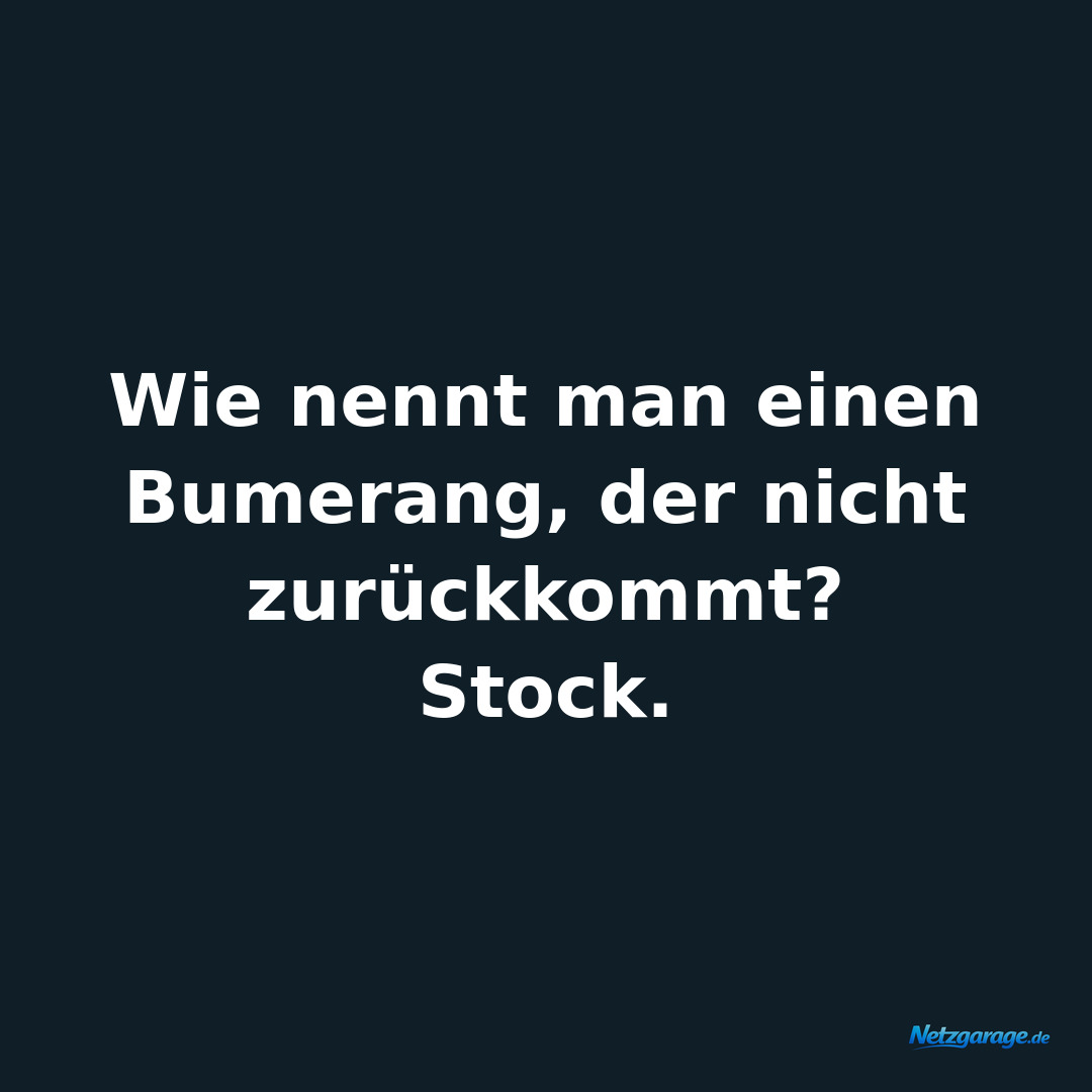Wie nennt man einen Bumerang, der nicht zurückkommt?
Stock.