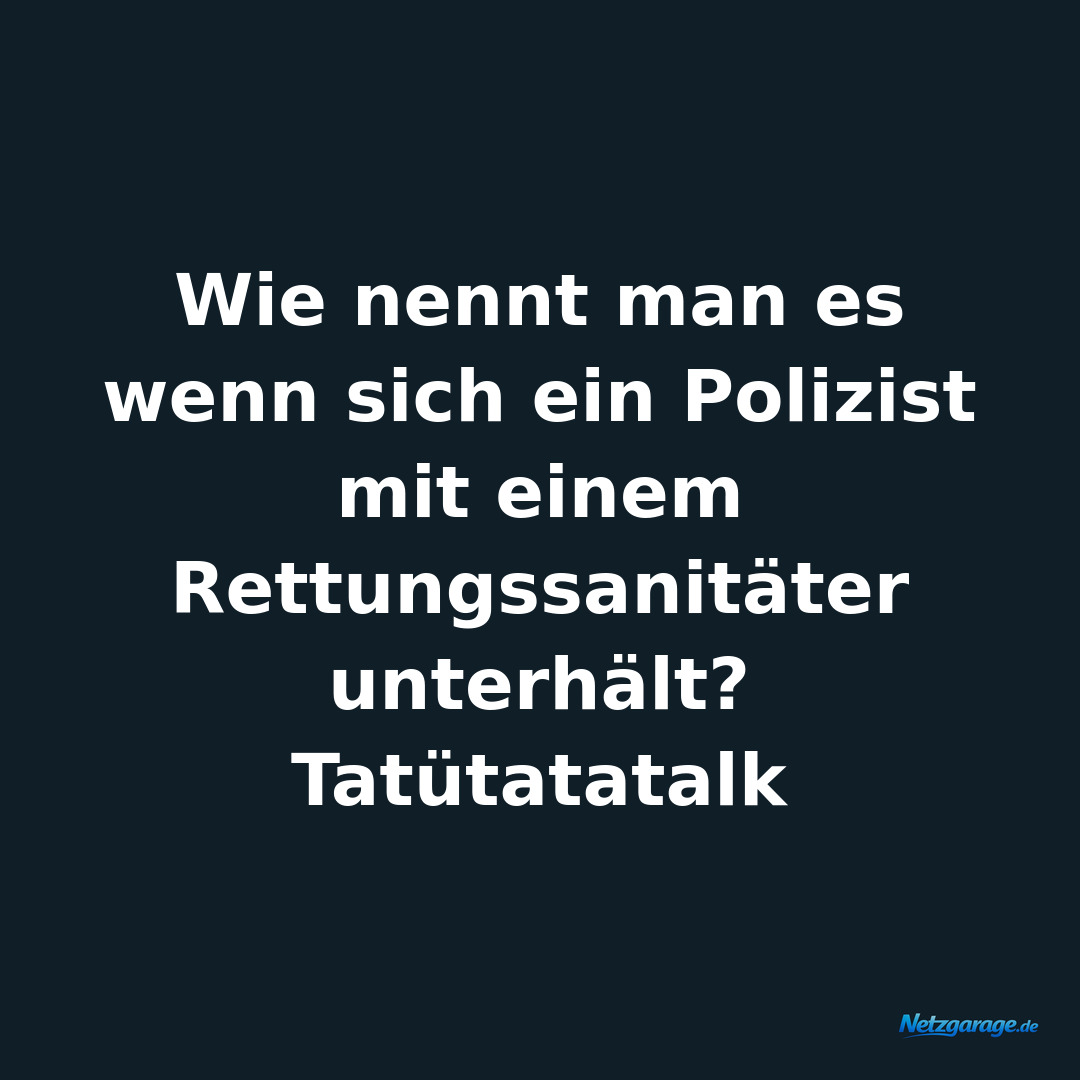 Wie nennt man es wenn sich ein Polizist mit einem Rettungssanitäter unterhält?
