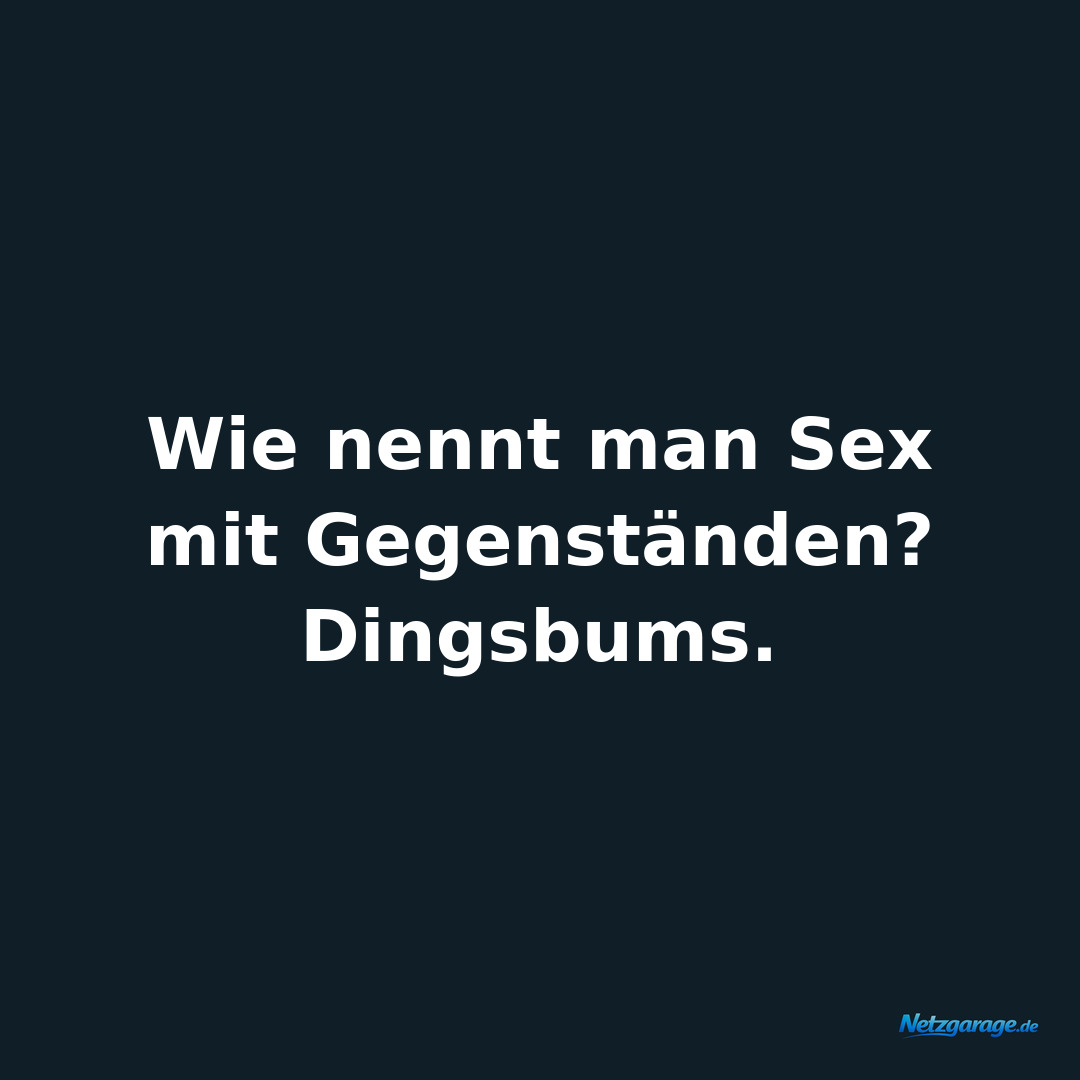 Wie nennt man Sex mit Gegenständen? Dingsbums.