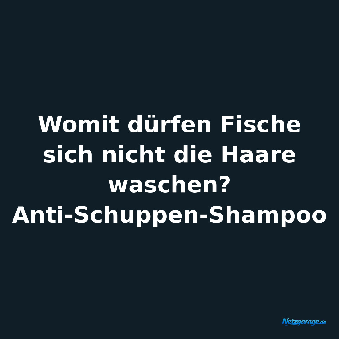 Womit dürfen Fische sich nicht die Haare waschen?

Anti-Schuppen-Shampoo