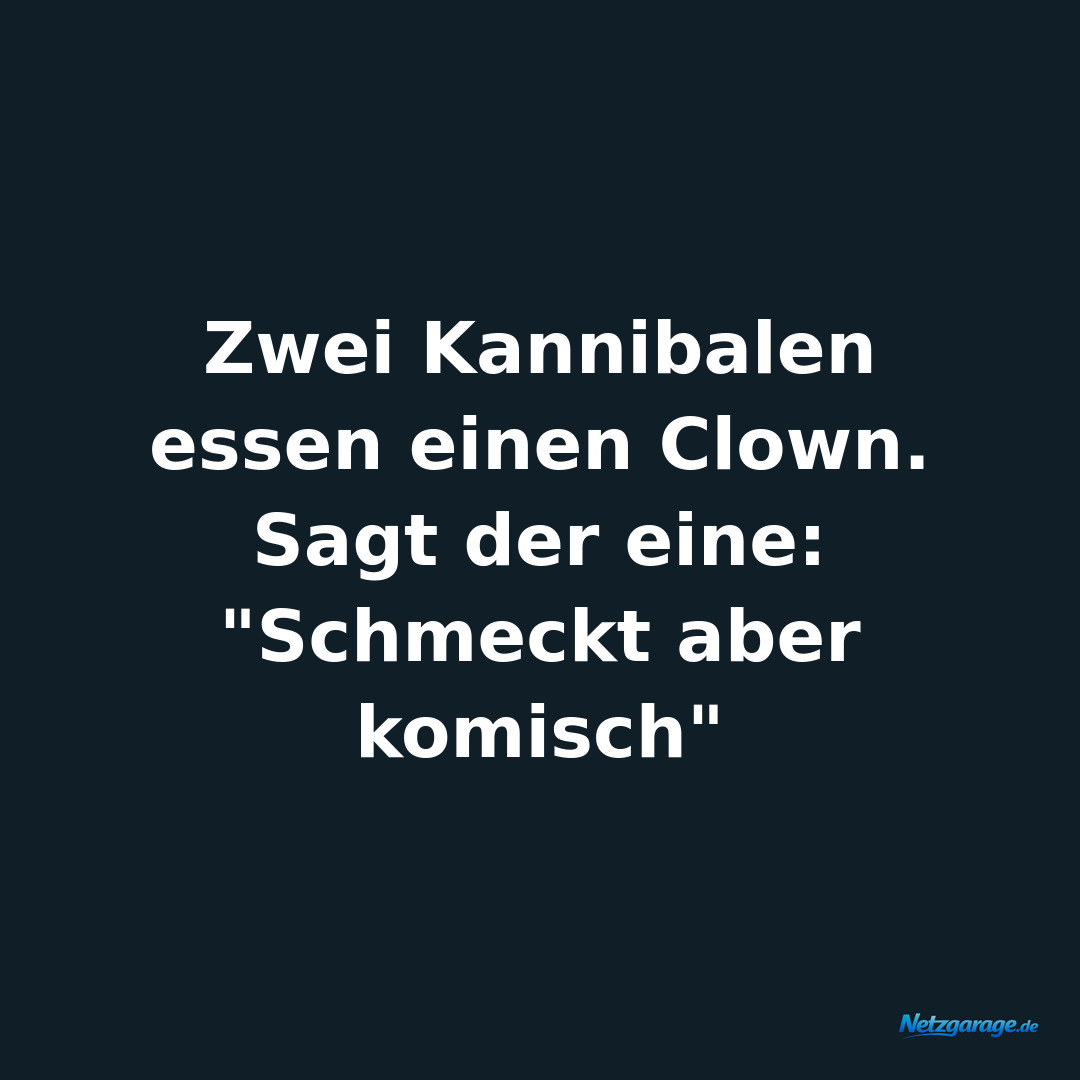 Zwei Kannibalen essen einen Clown. 
Sagt der eine: "Schmeckt aber komisch"